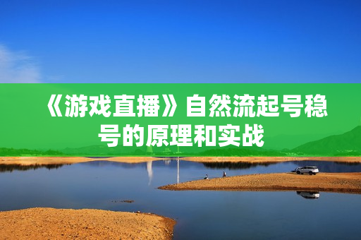 《游戏直播》自然流起号稳号的原理和实战