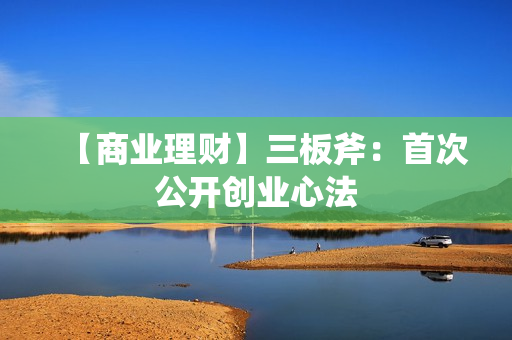 【商业理财】三板斧：首次公开创业心法
