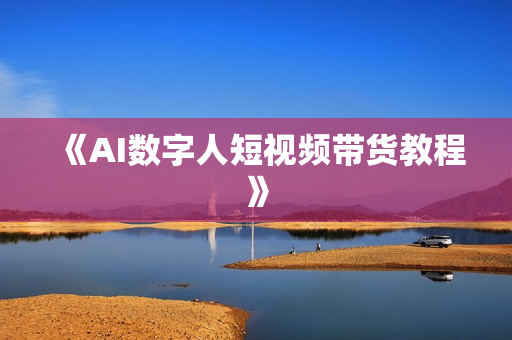 《AI数字人短视频带货教程》