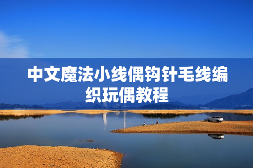 中文魔法小线偶钩针毛线编织玩偶教程