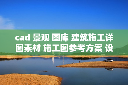 cad 景观 图库 建筑施工详图素材 施工图参考方案 设计素材