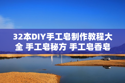 32本DIY手工皂制作教程大全 手工皂秘方 手工皂香皂配方教程秘诀