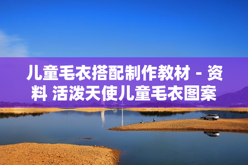 儿童毛衣搭配制作教材－资料 活泼天使儿童毛衣图案配色2-5岁