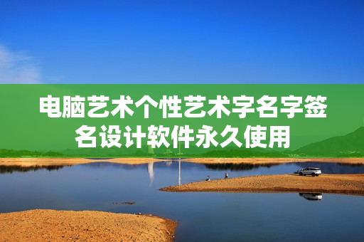 电脑艺术个性艺术字名字签名设计软件永久使用