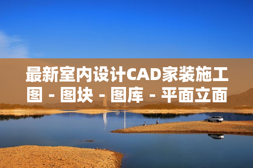 最新室内设计CAD家装施工图－图块－图库－平面立面中式欧式图库素材
