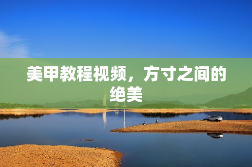 美甲教程视频，方寸之间的绝美