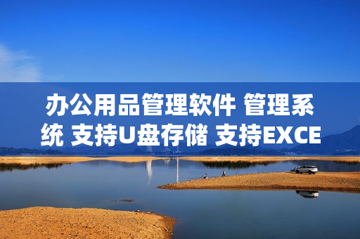 办公用品管理软件 管理系统 支持U盘存储 支持EXCEL批量导入导出