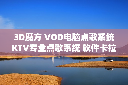 3D魔方 VOD电脑点歌系统KTV专业点歌系统 软件卡拉ok家庭k歌程序