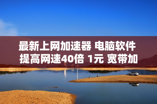 最新上网加速器 电脑软件 提高网速40倍 1元 宽带加速器