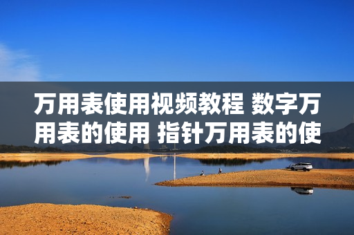 万用表使用视频教程 数字万用表的使用 指针万用表的使用视频教程