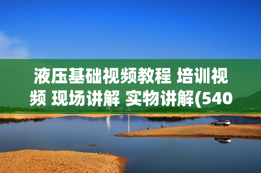液压基础视频教程 培训视频 现场讲解 实物讲解(540M)