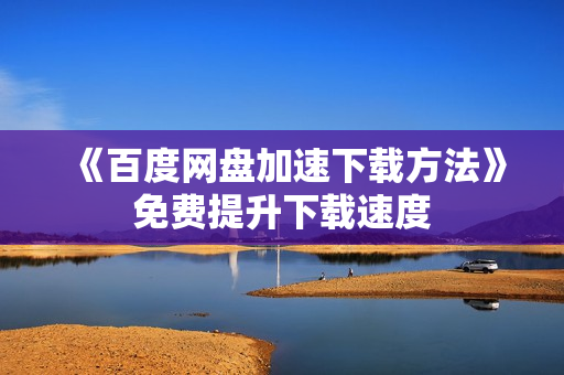 《百度网盘加速下载方法》免费提升下载速度