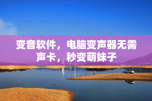变音软件，电脑变声器无需声卡，秒变萌妹子