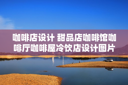 咖啡店设计 甜品店咖啡馆咖啡厅咖啡屋冷饮店设计图片资料