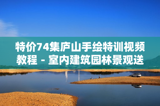 特价74集庐山手绘特训视频教程－室内建筑园林景观送5G手绘效果图
