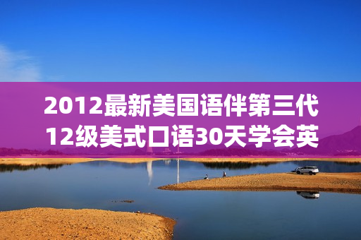 2012最新美国语伴第三代12级美式口语30天学会英语听说 学习软件(tbd)