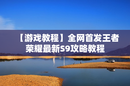 【游戏教程】全网首发王者荣耀最新S9攻略教程