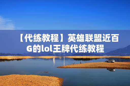 【代练教程】英雄联盟近百G的lol王牌代练教程