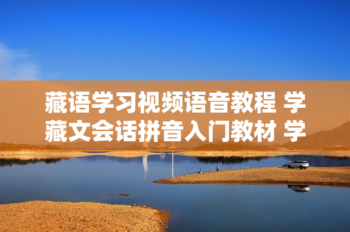 藏语学习视频语音教程 学藏文会话拼音入门教材 学说安多康巴拉萨