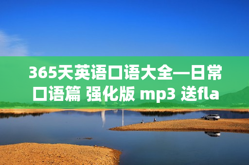 365天英语口语大全—日常口语篇 强化版 mp3 送flash动画 + E文档