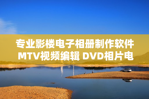 专业影楼电子相册制作软件 MTV视频编辑 DVD相片电影故事