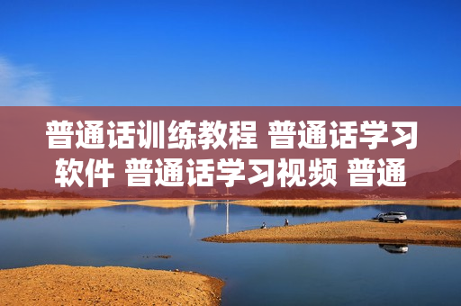 普通话训练教程 普通话学习软件 普通话学习视频 普通话教程