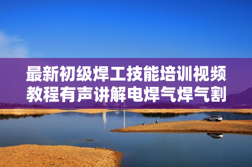 最新初级焊工技能培训视频教程有声讲解电焊气焊气割氩弧9CD内容
