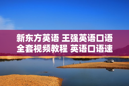 新东方英语 王强英语口语全套视频教程 英语口语速成视频教程