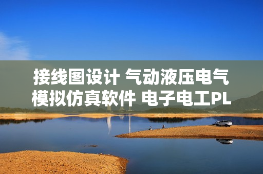 接线图设计 气动液压电气模拟仿真软件 电子电工PLC设计必备工具