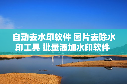 自动去水印软件 图片去除水印工具 批量添加水印软件 抠图
