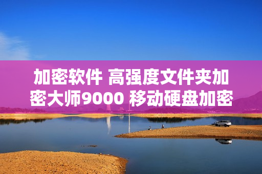 加密软件 高强度文件夹加密大师9000 移动硬盘加密 U盘加密