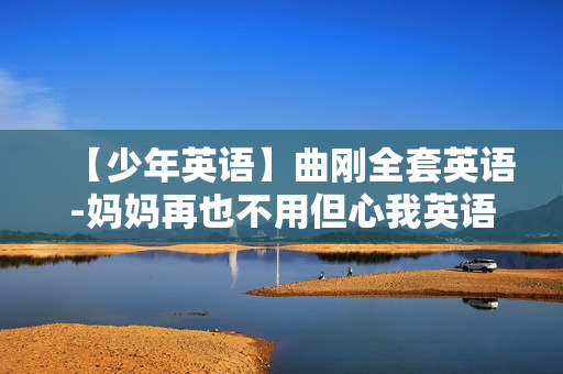 【少年英语】曲刚全套英语-妈妈再也不用但心我英语学不会了