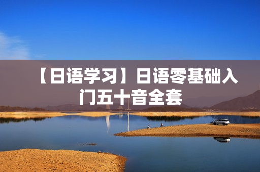 【日语学习】日语零基础入门五十音全套