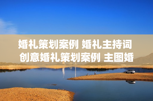 婚礼策划案例 婚礼主持词 创意婚礼策划案例 主图婚礼策划案例(tbd)