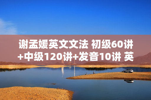 谢孟媛英文文法 初级60讲+中级120讲+发音10讲 英语语法 视频教程
