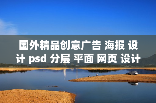 国外精品创意广告 海报 设计 psd 分层 平面 网页 设计 素材