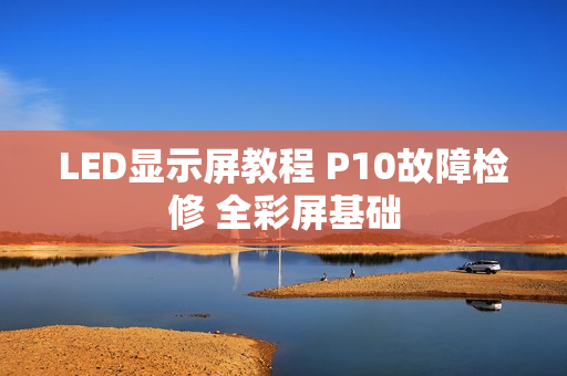 LED显示屏教程 P10故障检修 全彩屏基础