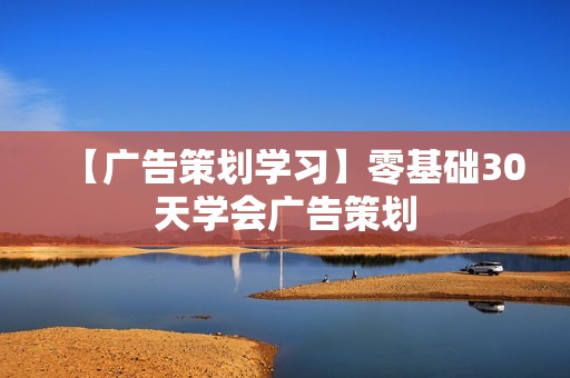【广告策划学习】零基础30天学会广告策划