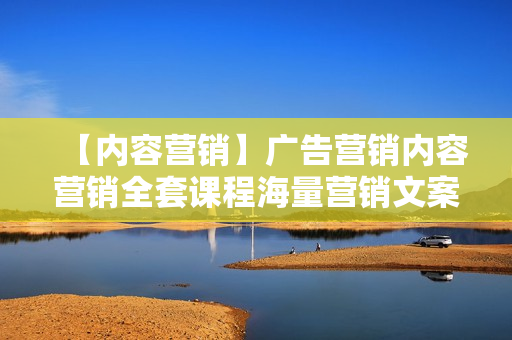 【内容营销】广告营销内容营销全套课程海量营销文案素材