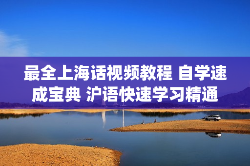 最全上海话视频教程 自学速成宝典 沪语快速学习精通资料(tbd)