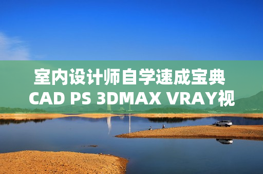 室内设计师自学速成宝典 CAD PS 3DMAX VRAY视频教程全套软件素材