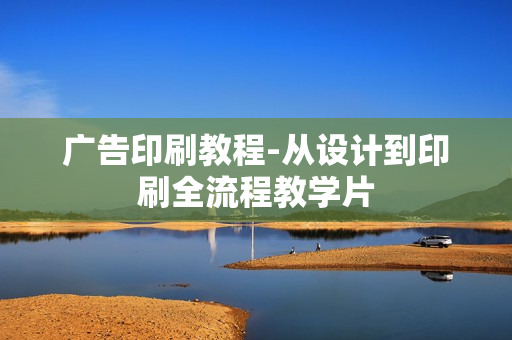 广告印刷教程-从设计到印刷全流程教学片