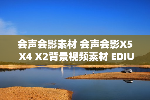 会声会影素材 会声会影X5 X4 X2背景视频素材 EDIUS PR片头素材