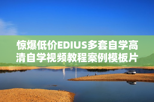 惊爆低价EDIUS多套自学高清自学视频教程案例模板片头素材