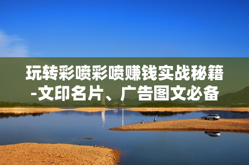 玩转彩喷彩喷赚钱实战秘籍-文印名片、广告图文必备专业教程