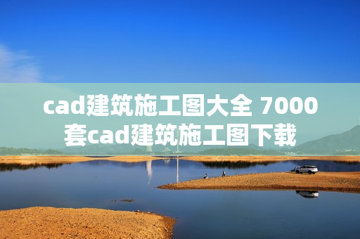 cad建筑施工图大全 7000套cad建筑施工图下载