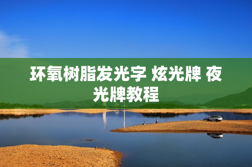 环氧树脂发光字 炫光牌 夜光牌教程