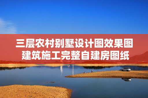 三层农村别墅设计图效果图 建筑施工完整自建房图纸含水电