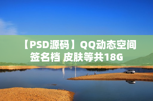 【PSD源码】QQ动态空间 签名档 皮肤等共18G