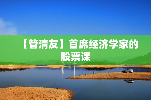 【管清友】首席经济学家的股票课